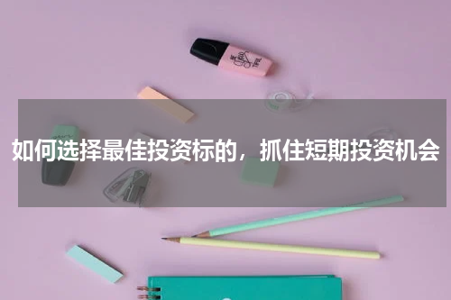 如何选择最佳投资标的，抓住短期投资机会