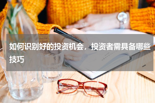 如何识别好的投资机会，投资者需具备哪些技巧