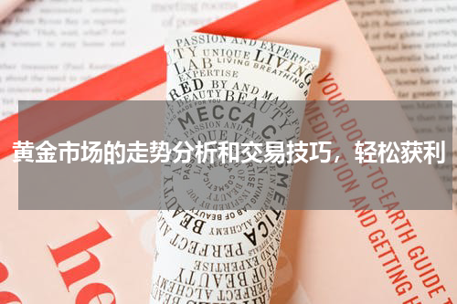 黄金市场的走势分析和交易技巧，轻松获利