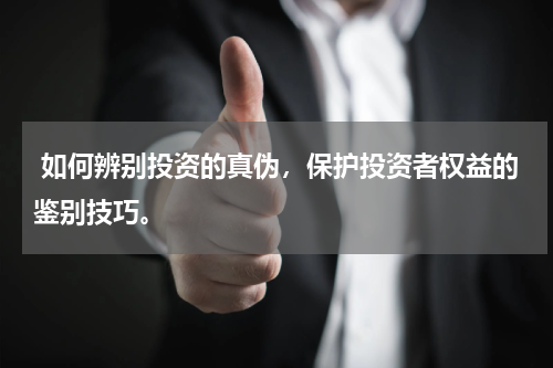  如何辨别投资的真伪，保护投资者权益的鉴别技巧。