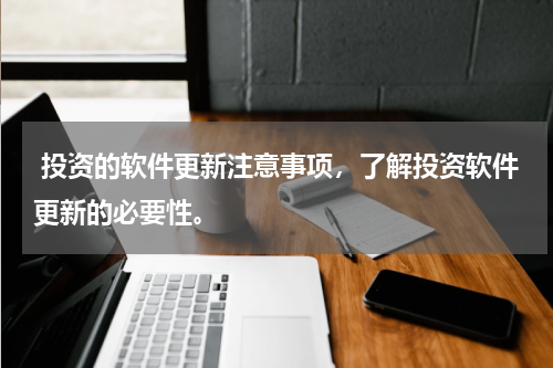  投资的软件更新注意事项，了解投资软件更新的必要性。