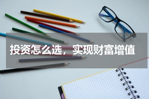  投资怎么选，实现财富增值