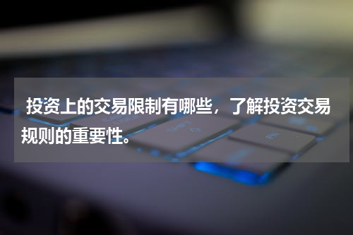  投资上的交易限制有哪些，了解投资交易规则的重要性。