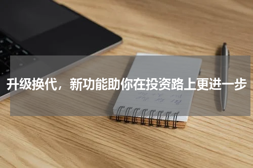 升级换代，新功能助你在投资路上更进一步