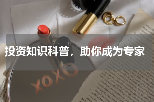  投资知识科普，助你成为专家