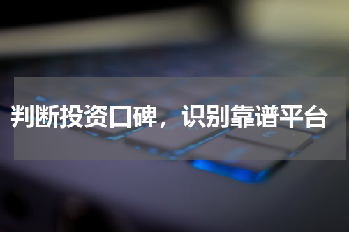  判断投资口碑，识别靠谱平台