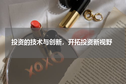  投资的技术与创新，开拓投资新视野
