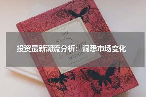  投资最新潮流分析：洞悉市场变化