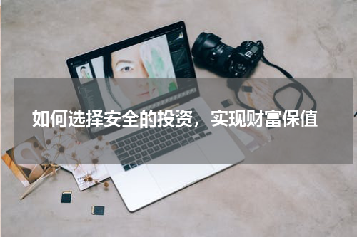  如何选择安全的投资，实现财富保值