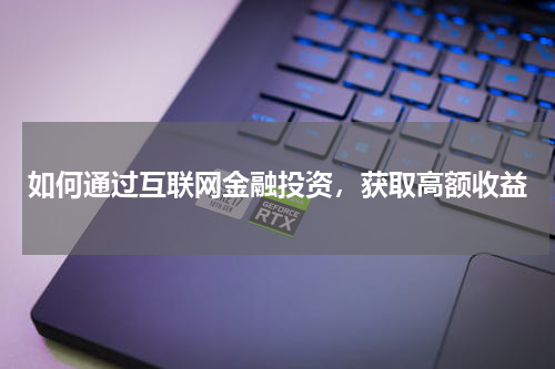 如何通过互联网金融投资，获取高额收益