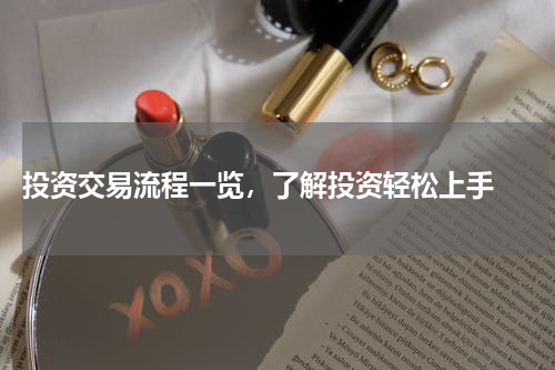  投资交易流程一览，了解投资轻松上手 