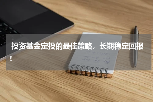  投资基金定投的最佳策略，长期稳定回报！