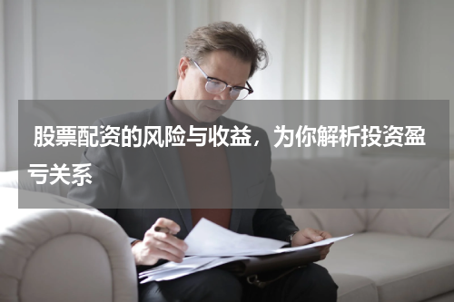  股票配资的风险与收益，为你解析投资盈亏关系