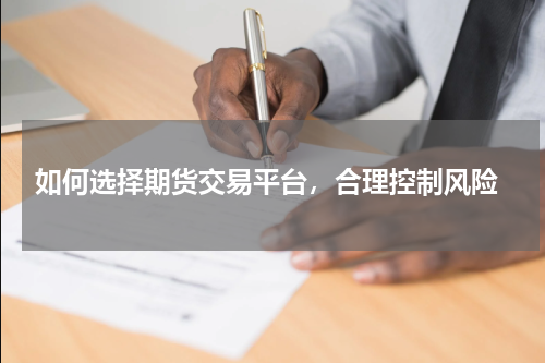  如何选择期货交易平台，合理控制风险