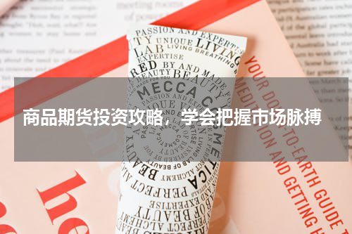  商品期货投资攻略，学会把握市场脉搏