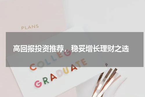  高回报投资推荐，稳妥增长理财之选