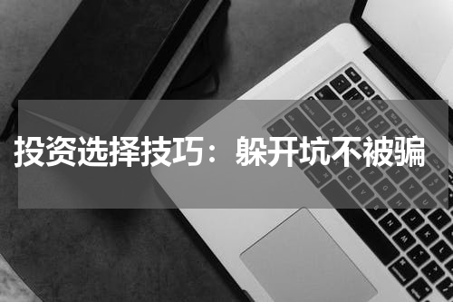 投资选择技巧：躲开坑不被骗