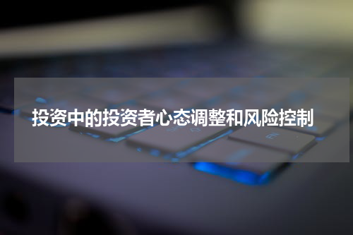 投资中的投资者心态调整和风险控制
