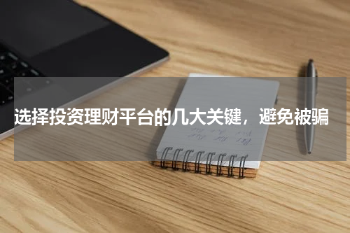  选择投资理财平台的几大关键，避免被骗
