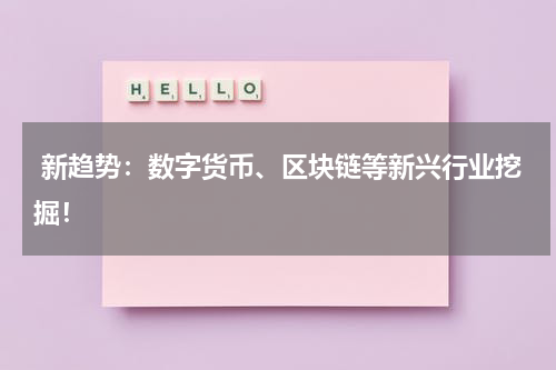  新趋势：数字货币、区块链等新兴行业挖掘！