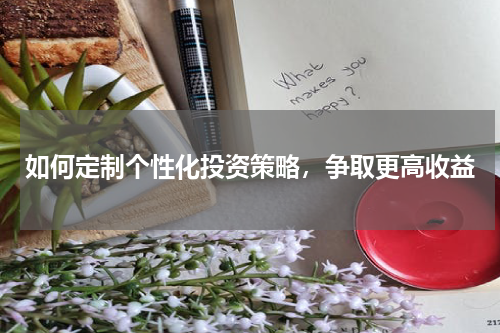 如何定制个性化投资策略，争取更高收益