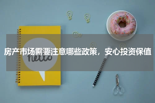 房产市场需要注意哪些政策，安心投资保值