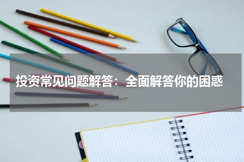  投资常见问题解答：全面解答你的困惑