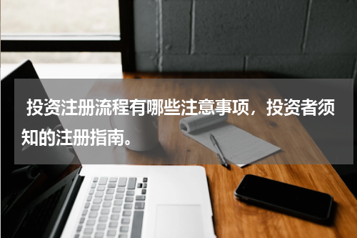 投资注册流程有哪些注意事项，投资者须知的注册指南。