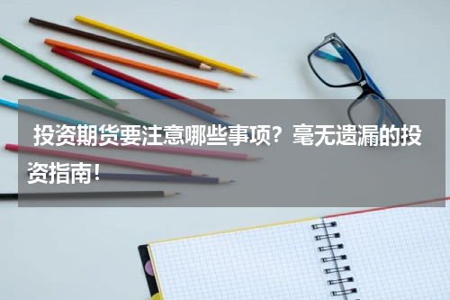  投资期货要注意哪些事项？毫无遗漏的投资指南！