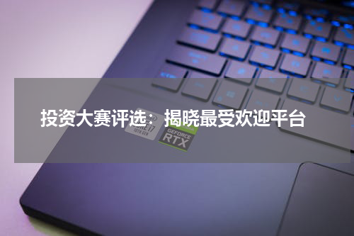  投资大赛评选：揭晓最受欢迎平台