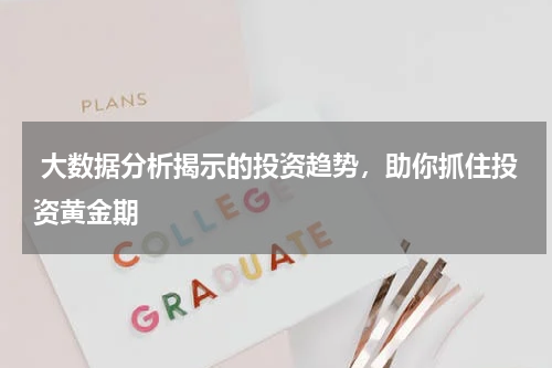  大数据分析揭示的投资趋势，助你抓住投资黄金期