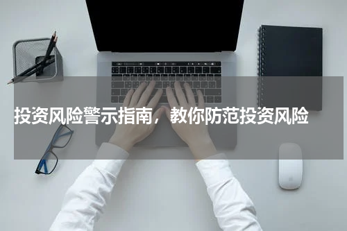  投资风险警示指南，教你防范投资风险 