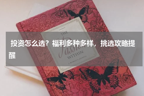 投资怎么选？福利多种多样，挑选攻略提醒 