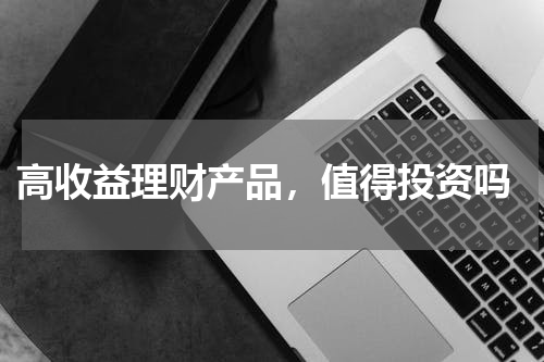  高收益理财产品，值得投资吗