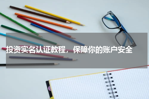  投资实名认证教程，保障你的账户安全 