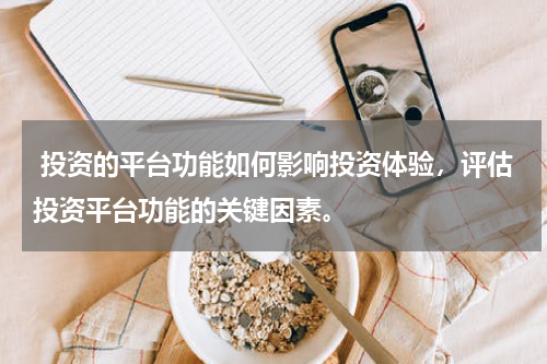  投资的平台功能如何影响投资体验，评估投资平台功能的关键因素。