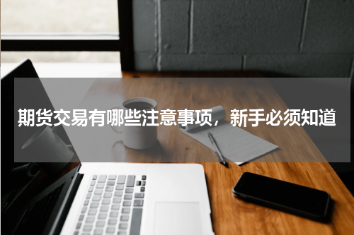 期货交易有哪些注意事项，新手必须知道