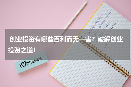  创业投资有哪些百利而无一害？破解创业投资之道！