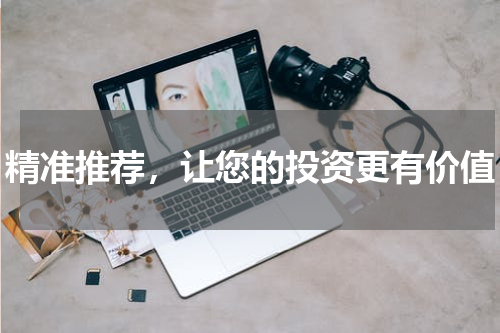 精准推荐，让您的投资更有价值