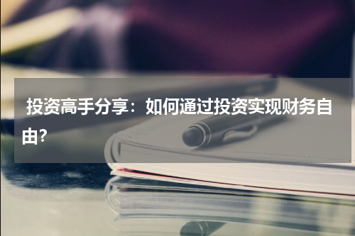  投资高手分享：如何通过投资实现财务自由？