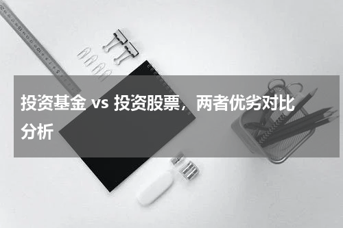 投资基金 vs 投资股票，两者优劣对比分析