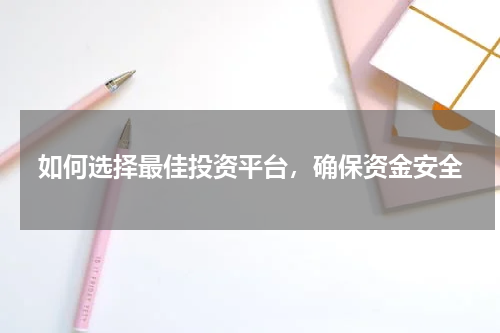 如何选择最佳投资平台，确保资金安全