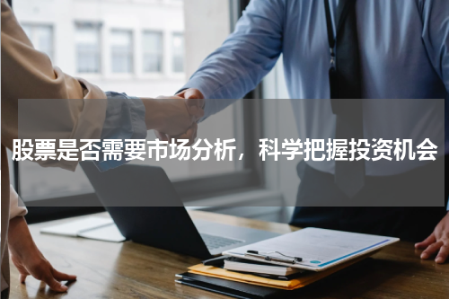 股票是否需要市场分析，科学把握投资机会