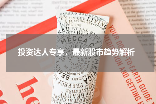  投资达人专享，最新股市趋势解析