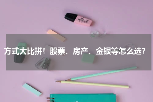方式大比拼！股票、房产、金银等怎么选？