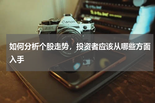 如何分析个股走势，投资者应该从哪些方面入手