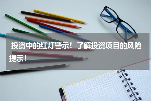  投资中的红灯警示！了解投资项目的风险提示！