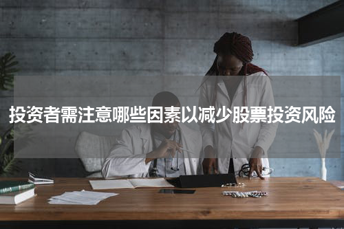投资者需注意哪些因素以减少股票投资风险