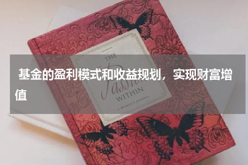 基金的盈利模式和收益规划，实现财富增值