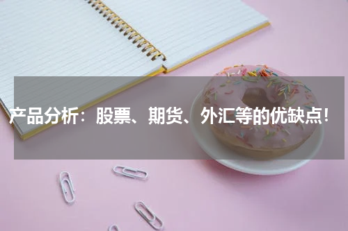 产品分析：股票、期货、外汇等的优缺点！
